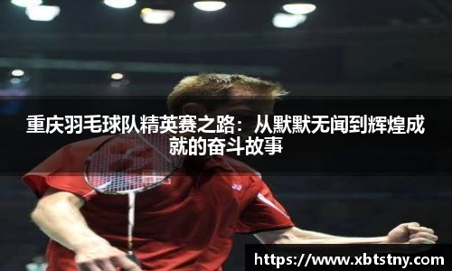 重庆羽毛球队精英赛之路：从默默无闻到辉煌成就的奋斗故事