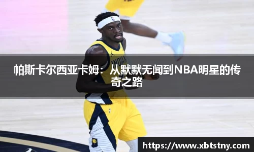帕斯卡尔西亚卡姆：从默默无闻到NBA明星的传奇之路