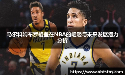 马尔科姆布罗格登在NBA的崛起与未来发展潜力分析